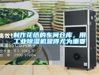 知識百科制作花紙的車間倉庫，用工業除濕機顯得尤為重要