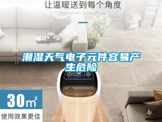 企業(yè)新聞潮濕天氣電子元件容易產(chǎn)生危險