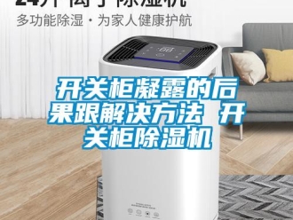 行業新聞開關柜凝露的后果跟解決方法 開關柜除濕機