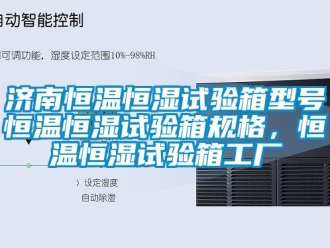 知識百科濟南恒溫恒濕試驗箱型號恒溫恒濕試驗箱規格，恒溫恒濕試驗箱工廠