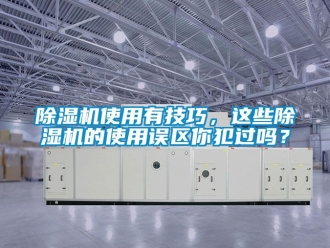 行業新聞除濕機使用有技巧，這些除濕機的使用誤區你犯過嗎？
