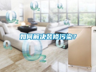 常見問題如何解決裝修污染？