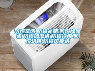 企業新聞防爆空調.防爆冰箱.防爆除濕機.防爆加濕機.防爆冷庫.防爆烘箱.防爆風幕機