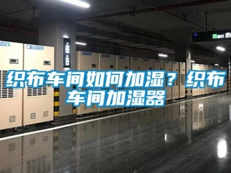 常見問題織布車間如何加濕？織布車間加濕器