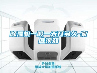 行業新聞除濕機一般一天開多久-家庭須知