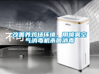 企業(yè)新聞改善養(yǎng)雞場環(huán)境，用噴霧空氣消毒機殺菌消毒