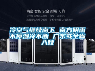 行業新聞冷空氣繼續南下 南方陰雨不停濕冷不斷 廣東或全省入秋