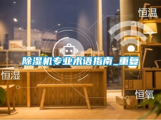 行業(yè)新聞除濕機專業(yè)術(shù)語指南_重復(fù)