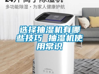 企業(yè)新聞選擇抽濕機(jī)有哪些技巧 抽濕機(jī)使用常識(shí)