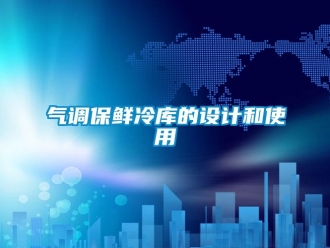 行業新聞氣調保鮮冷庫的設計和使用