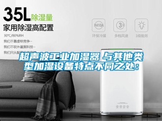 企業新聞超聲波工業加濕器　與其他類型加濕設備特點不同之處：