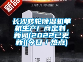 常見問題長沙轉輪除濕機單機生產廠商定制，新聞(2022已更新)(今日／熱點)