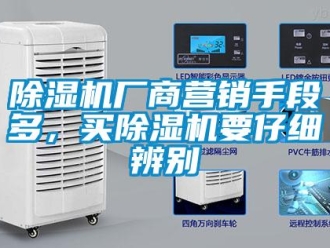 企業(yè)新聞除濕機(jī)廠商營銷手段多，買除濕機(jī)要仔細(xì)辨別