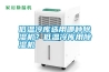 低溫冷庫選用哪種除濕機(jī)？低溫冷庫用除濕機(jī)