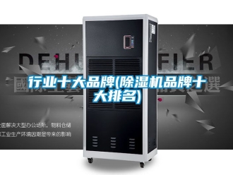 企業新聞行業十大品牌(除濕機品牌十大排名)