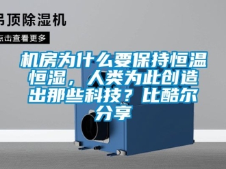 知識百科機(jī)房為什么要保持恒溫恒濕，人類為此創(chuàng)造出那些科技？比酷爾分享