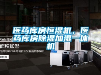 知識百科醫藥庫房恒濕機，醫藥庫房除濕加濕一體機