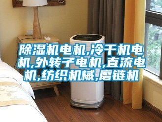 企業新聞除濕機電機,冷干機電機,外轉子電機,直流電機,紡織機械,磨鏈機