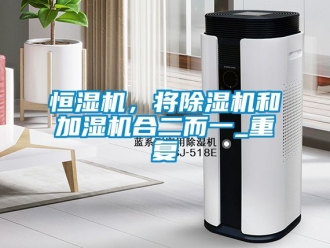 知識百科恒濕機，將除濕機和加濕機合二而一_重復