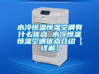 知識百科水冷恒溫恒濕空調有什么優點 水冷恒溫恒濕空調優點介紹【詳解】