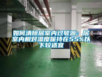 常見問題如何清除居室內過敏源：居室內相對濕度保持在55%以下較適宜