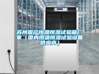 知識百科蘇州國產恒溫恒濕試驗箱廠家（國內恒溫恒濕試驗設備供應商）