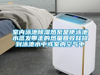 知識百科室內泳池除濕熱泵是使泳池水蒸發帶走的熱量回收釋放到泳池水中或室內空氣中