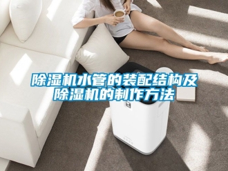 行業(yè)新聞除濕機(jī)水管的裝配結(jié)構(gòu)及除濕機(jī)的制作方法
