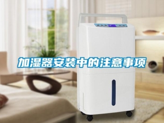 行業新聞加濕器安裝中的注意事項
