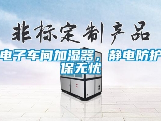 企業(yè)新聞電子車間加濕器，靜電防護(hù)保無憂