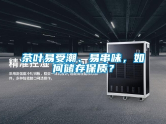 常見問題茶葉易受潮、易串味，如何儲存保質(zhì)？