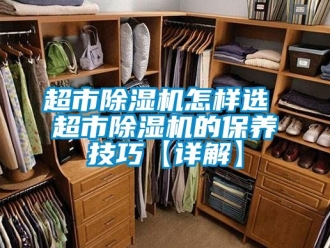企業新聞超市除濕機怎樣選 超市除濕機的保養技巧【詳解】