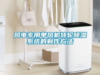 行業新聞風電專用單風機轉輪除濕系統的制作方法