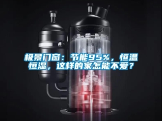 知識百科極景門窗：節能95%，恒溫恒濕，這樣的家怎能不愛？