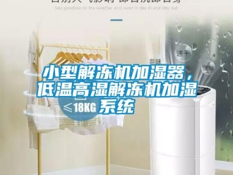 知識百科小型解凍機加濕器，低溫高濕解凍機加濕系統