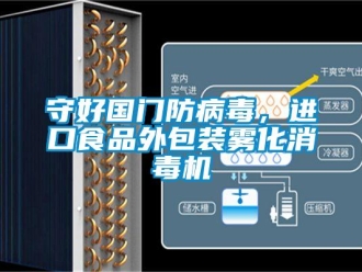 知識百科守好國門防病毒，進口食品外包裝霧化消毒機