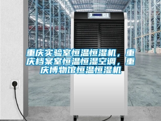 知識(shí)百科重慶實(shí)驗(yàn)室恒溫恒濕機(jī)，重慶檔案室恒溫恒濕空調(diào)，重慶博物館恒溫恒濕機(jī)