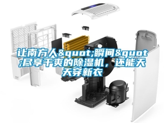行業新聞讓南方人"瞬間"盡享干爽的除濕機，還能天天穿新衣