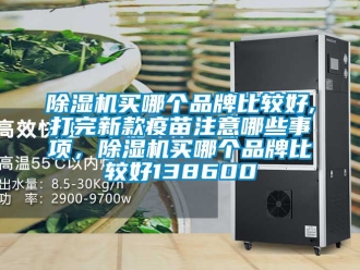 企業新聞除濕機買哪個品牌比較好,打完新款疫苗注意哪些事項，除濕機買哪個品牌比較好138600