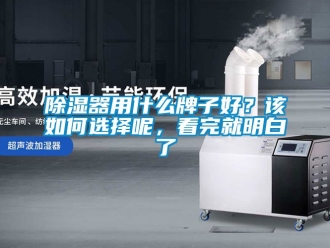 行業新聞除濕器用什么牌子好？該如何選擇呢，看完就明白了