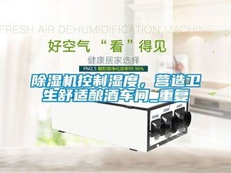 企業(yè)新聞除濕機控制濕度，營造衛(wèi)生舒適釀酒車間_重復
