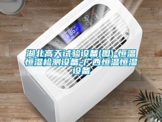 知識百科湖北高天試驗設備(圖)-恒溫恒濕檢測設備-廣西恒溫恒濕設備