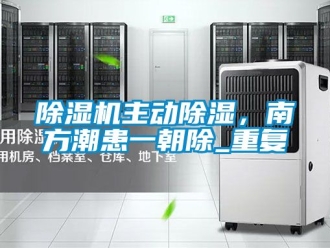 行業新聞除濕機主動除濕，南方潮患一朝除_重復