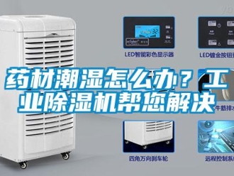 常見問題藥材潮濕怎么辦？工業除濕機幫您解決
