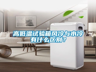 常見問題高低溫試驗箱風冷與水冷有什么區別？