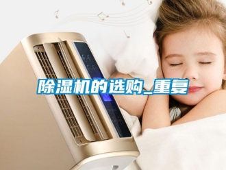 企業(yè)新聞除濕機的選購_重復(fù)