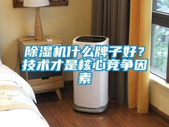 行業(yè)新聞除濕機(jī)什么牌子好？技術(shù)才是核心競爭因素
