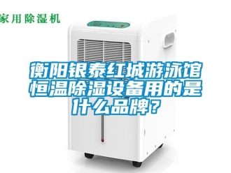 知識百科衡陽銀泰紅城游泳館恒溫除濕設備用的是什么品牌？
