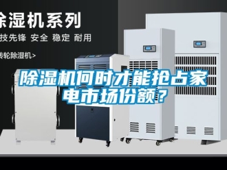 行業(yè)新聞除濕機(jī)何時(shí)才能搶占家電市場份額？