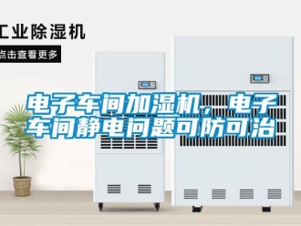 常見問題電子車間加濕機，電子車間靜電問題可防可治